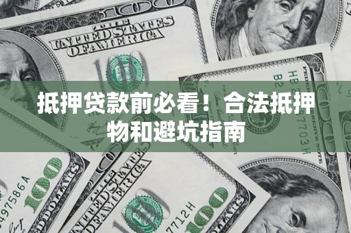 武汉抵押贷款前必看！合法抵押物和避坑指南