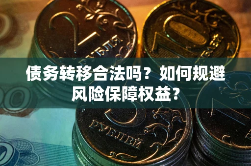 武汉债务转移合法吗？如何规避风险保障权益？