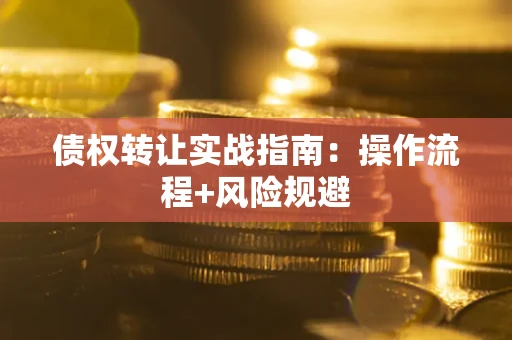 武汉债权转让实战指南：操作流程+风险规避