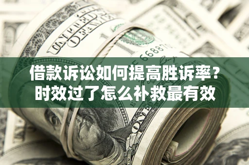 武汉借款诉讼如何提高胜诉率？时效过了怎么补救最有效