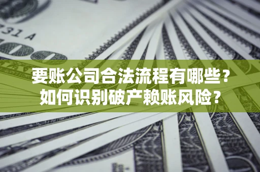 武汉要账公司合法流程有哪些？如何识别破产赖账风险？