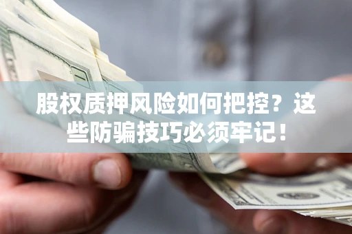 武汉股权质押风险如何把控？这些防骗技巧必须牢记！
