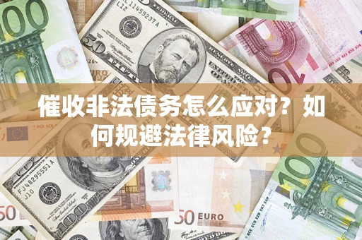 武汉催收非法债务怎么应对？如何规避法律风险？
