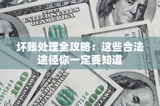 武汉坏账处理全攻略：这些合法途径你一定要知道