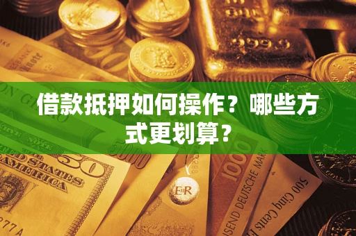 武汉借款抵押如何操作？哪些方式更划算？