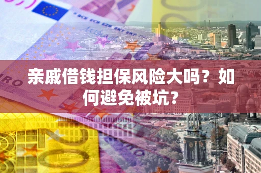 武汉亲戚借钱担保风险大吗？如何避免被坑？