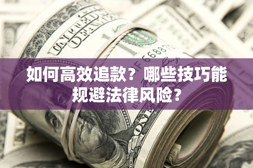 武汉如何高效追款？哪些技巧能规避法律风险？