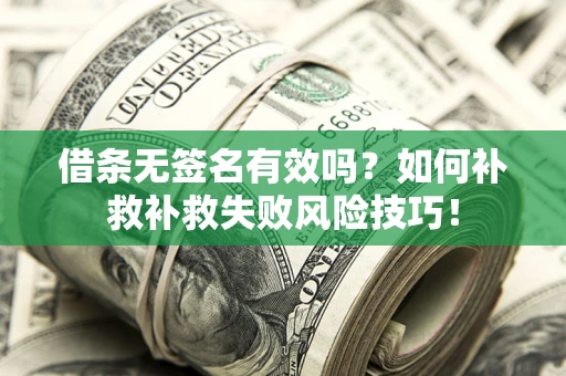 武汉借条无签名有效吗？如何补救补救失败风险技巧！