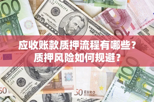 武汉应收账款质押流程有哪些？质押风险如何规避？