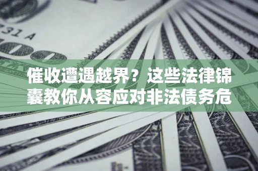 武汉催收遭遇越界？这些法律锦囊教你从容应对非法债务危机