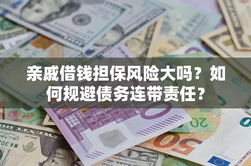 武汉亲戚借钱担保风险大吗？如何规避债务连带责任？