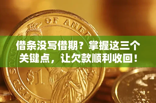武汉借条没写借期？掌握这三个关键点，让欠款顺利收回！