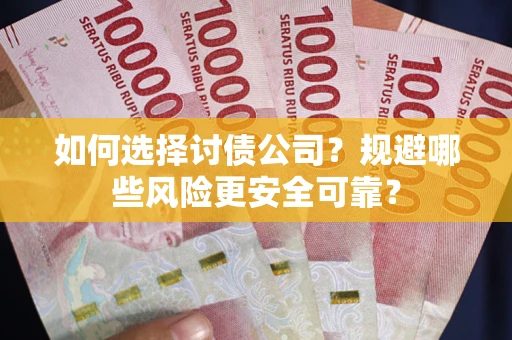 武汉如何选择讨债公司？规避哪些风险更安全可靠？