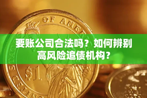 武汉要账公司合法吗？如何辨别高风险追债机构？